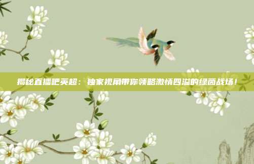 揭秘直播吧英超：独家视角带你领略激情四溢的绿茵战场！