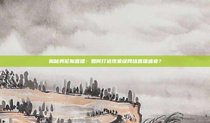 揭秘劳伦斯直播：如何打造现象级网络直播盛宴？