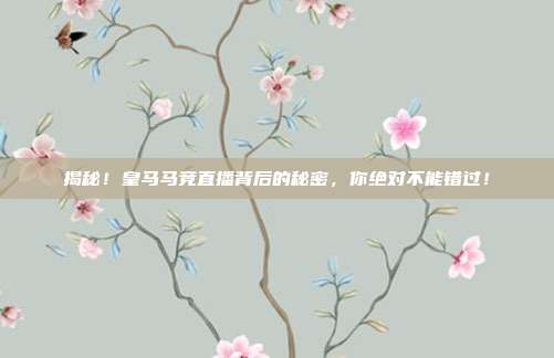 揭秘！皇马马竞直播背后的秘密，你绝对不能错过！