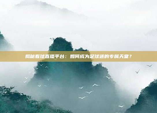 揭秘看球直播平台:如何成为足球迷的专属天堂?