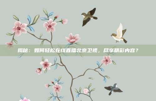 揭秘：如何轻松在线直播北京卫视，尽享精彩内容？