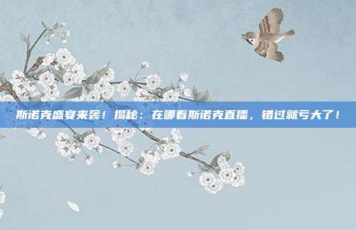 斯诺克盛宴来袭！揭秘：在哪看斯诺克直播，错过就亏大了！