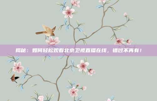 揭秘：如何轻松观看北京卫视直播在线，错过不再有！