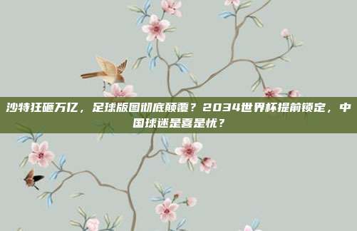 沙特狂砸万亿，足球版图彻底颠覆？2034世界杯提前锁定，中国球迷是喜是忧？