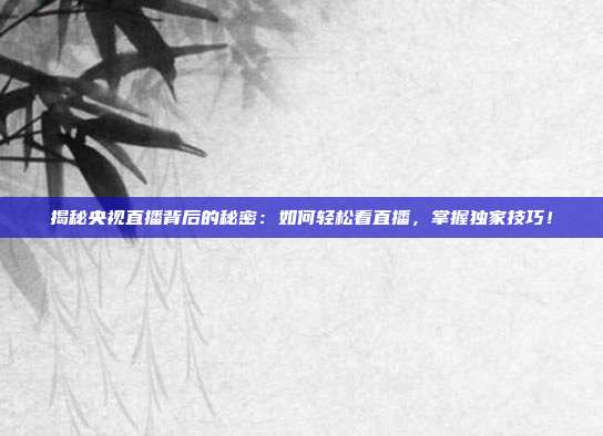 揭秘央视直播背后的秘密:如何轻松看直播,掌握独家技巧!