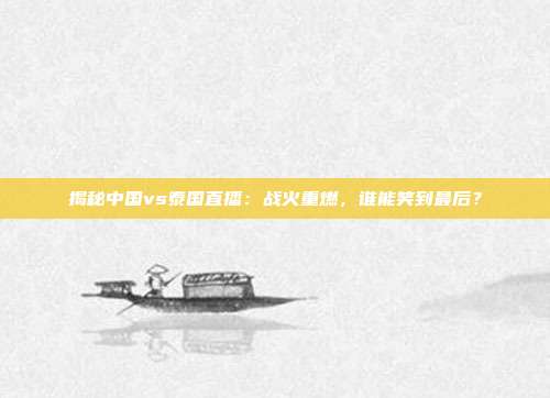 揭秘中国vs泰国直播：战火重燃，谁能笑到最后？