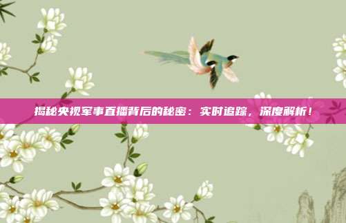 揭秘央视军事直播背后的秘密:实时追踪,深度解析!