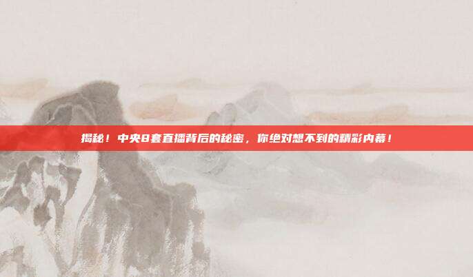 揭秘！中央8套直播背后的秘密，你绝对想不到的精彩内幕！