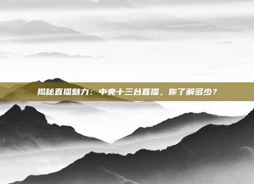 揭秘直播魅力：中央十三台直播，你了解多少？