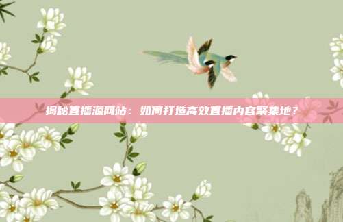 揭秘直播源网站：如何打造高效直播内容聚集地？
