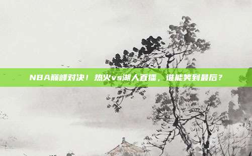 NBA巅峰对决!热火vs湖人直播,谁能笑到最后?