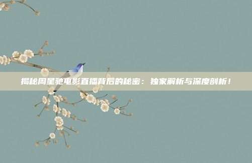 揭秘周星驰电影直播背后的秘密:独家解析与深度剖析!