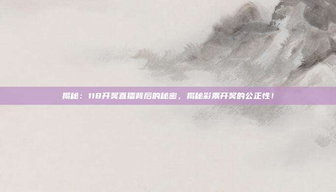 揭秘：118开奖直播背后的秘密，揭秘彩票开奖的公正性！