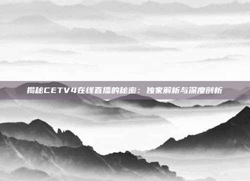揭秘CETV4在线直播的秘密:独家解析与深度剖析