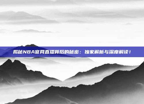 揭秘NBA官网直播背后的秘密:独家解析与深度解读!