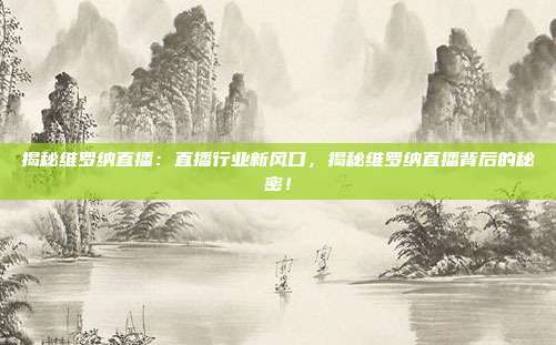 揭秘维罗纳直播：直播行业新风口，揭秘维罗纳直播背后的秘密！