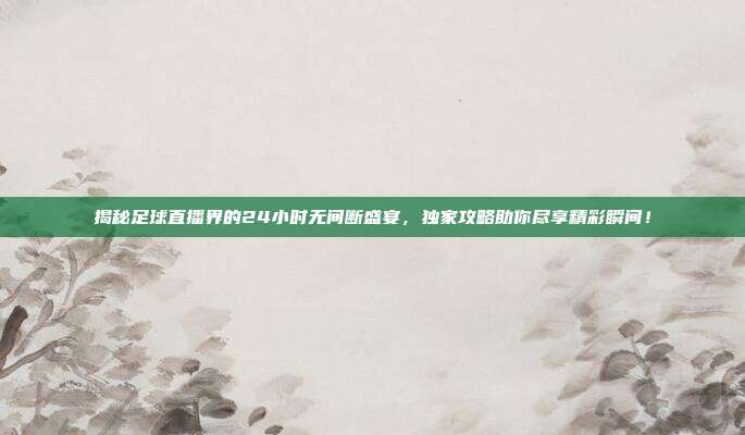 揭秘足球直播界的24小时无间断盛宴，独家攻略助你尽享精彩瞬间！