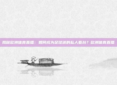 揭秘欧洲体育直播：如何成为足球迷的私人看台？欧洲体育直播