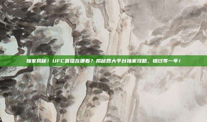 独家揭秘!UFC直播在哪看?揭秘各大平台独家攻略,错过等一年!
