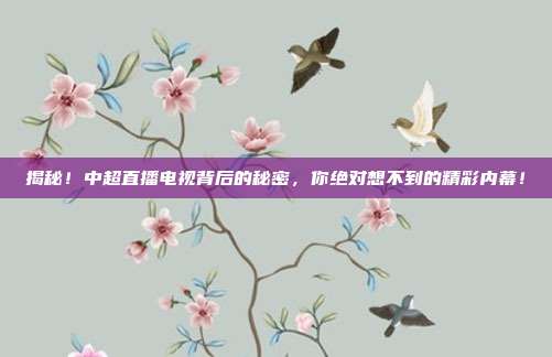 揭秘！中超直播电视背后的秘密，你绝对想不到的精彩内幕！