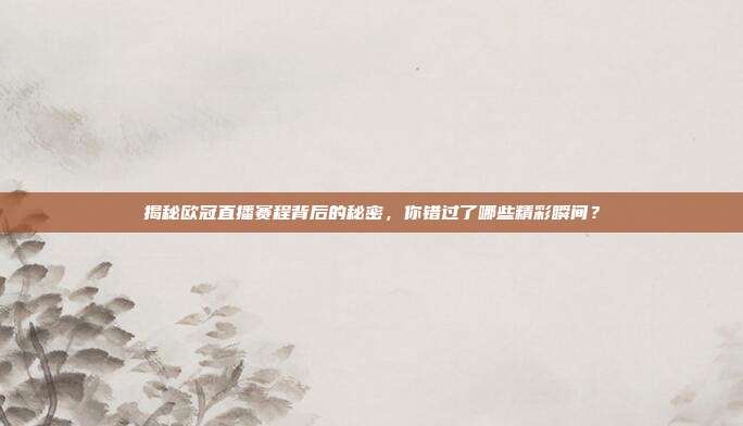 揭秘欧冠直播赛程背后的秘密,你错过了哪些精彩瞬间?