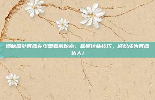 揭秘国外直播在线观看的秘密:掌握这些技巧,轻松成为直播达人!