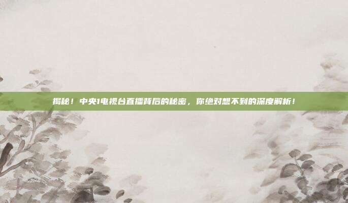 揭秘！中央1电视台直播背后的秘密，你绝对想不到的深度解析！