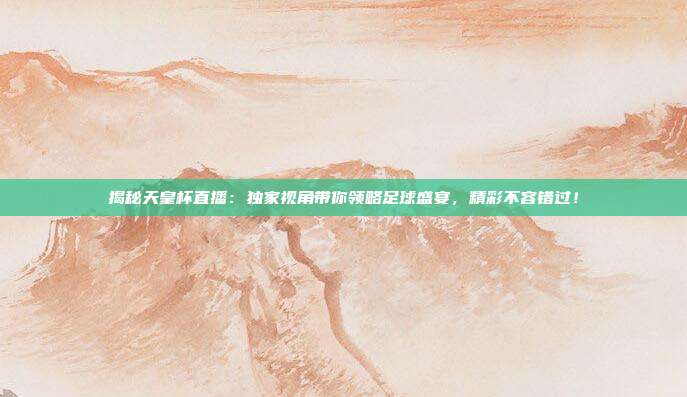 揭秘天皇杯直播:独家视角带你领略足球盛宴,精彩不容错过!