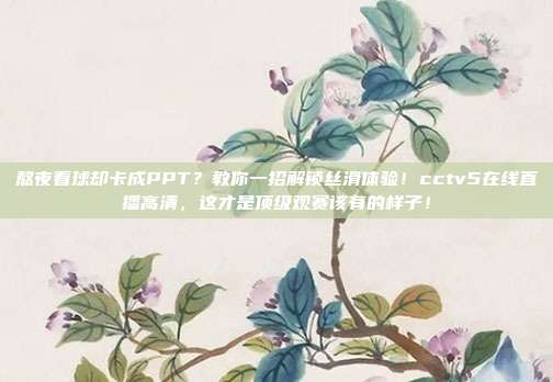 熬夜看球却卡成PPT？教你一招解锁丝滑体验！cctv5在线直播高清，这才是顶级观赛该有的样子！