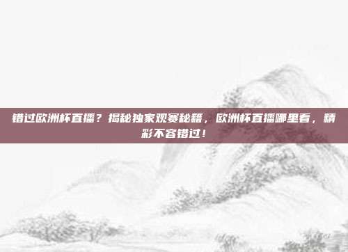 错过欧洲杯直播？揭秘独家观赛秘籍，欧洲杯直播哪里看，精彩不容错过！