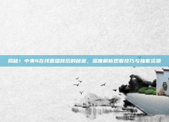 揭秘！中央4在线直播背后的秘密，深度解析观看技巧与独家资源