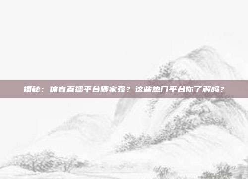 揭秘：体育直播平台哪家强？这些热门平台你了解吗？