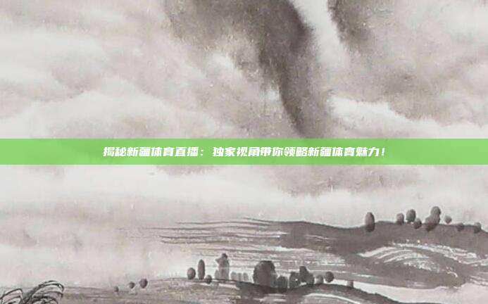 揭秘新疆体育直播:独家视角带你领略新疆体育魅力!
