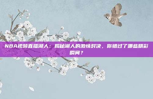 NBA视频直播湖人：揭秘湖人的激情对决，你错过了哪些精彩瞬间？