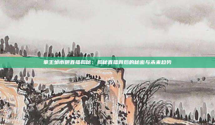 拳王邹市明直播揭秘:揭秘直播背后的秘密与未来趋势