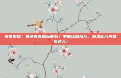 独家揭秘！世锦赛直播在哪看？掌握这些技巧，你也能成为直播达人！
