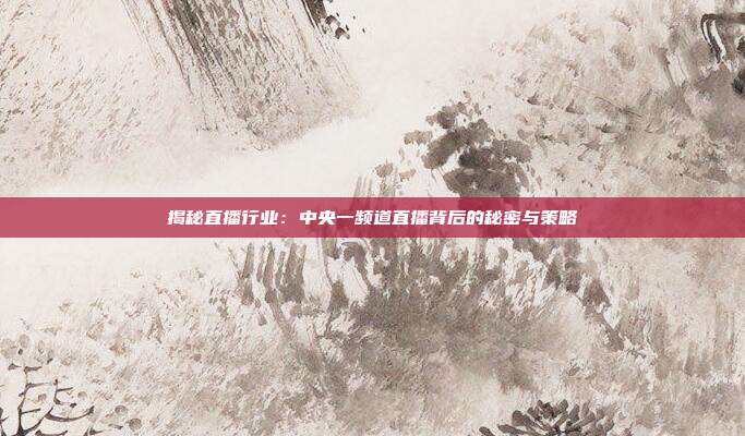 揭秘直播行业：中央一频道直播背后的秘密与策略