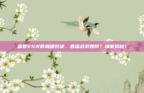 雷霆VS火箭巅峰对决，直播战况如何？独家揭秘！