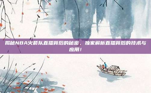 揭秘NBA火箭队直播背后的秘密,独家解析直播背后的技术与应用!