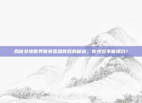 揭秘女排世界联赛直播背后的秘密，你绝对不能错过！