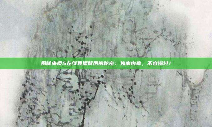 揭秘央视5在线直播背后的秘密:独家内幕,不容错过!