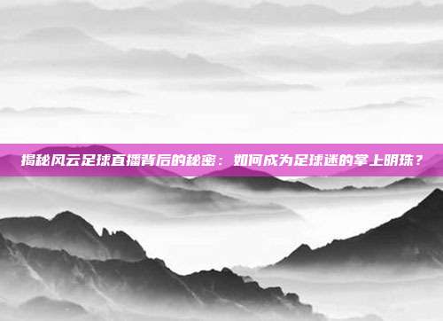 揭秘风云足球直播背后的秘密：如何成为足球迷的掌上明珠？