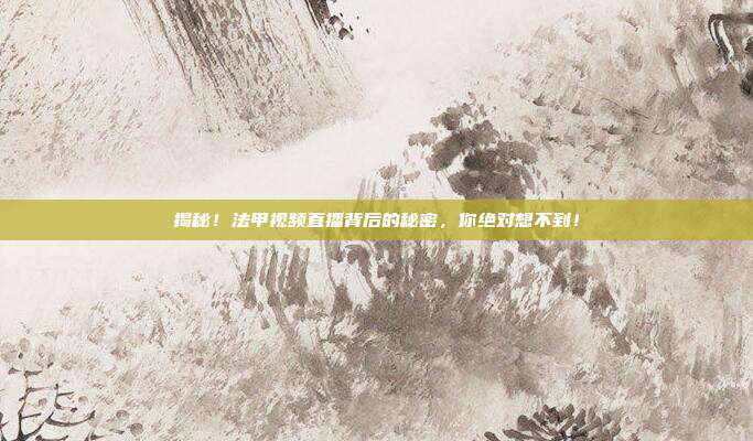 揭秘！法甲视频直播背后的秘密，你绝对想不到！