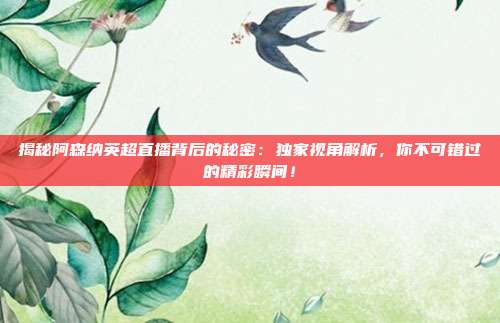 揭秘阿森纳英超直播背后的秘密：独家视角解析，你不可错过的精彩瞬间！