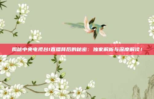 揭秘中央电视台1直播背后的秘密：独家解析与深度解读！