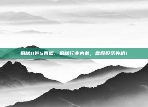 揭秘11选5直播：揭秘行业内幕，掌握投资先机！