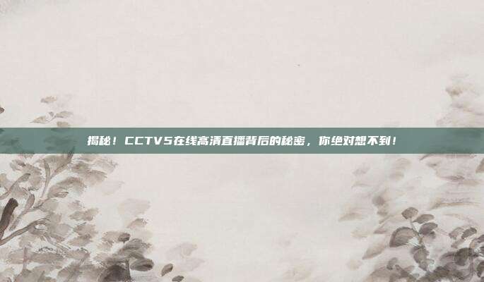 揭秘！CCTV5在线高清直播背后的秘密，你绝对想不到！