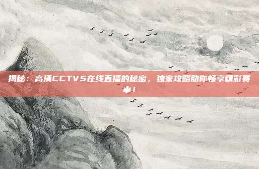 揭秘:高清CCTV5在线直播的秘密,独家攻略助你畅享精彩赛事!