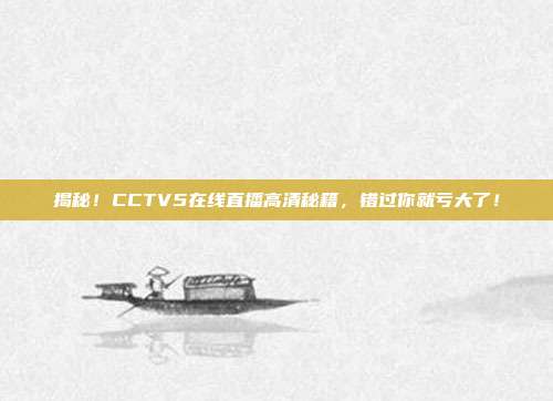 揭秘！CCTV5在线直播高清秘籍，错过你就亏大了！