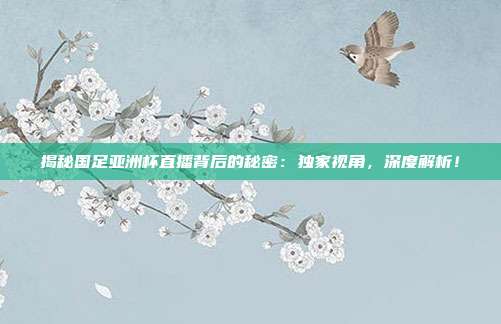 揭秘国足亚洲杯直播背后的秘密：独家视角，深度解析！